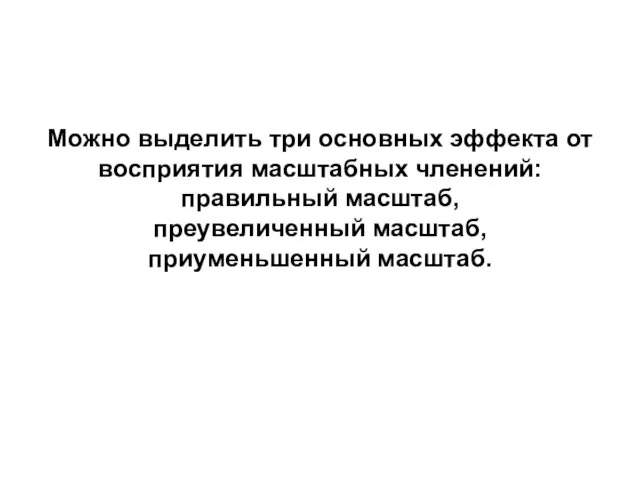 Можно выделить три основных эффекта от восприятия масштабных членений: правильный масштаб, преувеличенный масштаб, приуменьшенный масштаб.