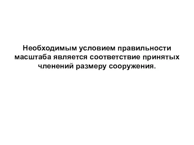 Необходимым условием правильности масштаба является соответствие принятых членений размеру сооружения.