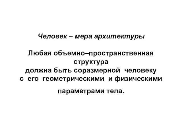 Человек – мера архитектуры Любая объемно–пространственная структура должна быть соразмерной