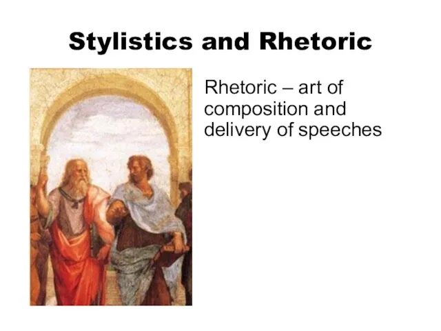 Stylistics and Rhetoric Rhetoric – art of composition and delivery of speeches