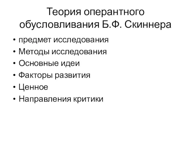 Теория оперантного обусловливания Б.Ф. Скиннера предмет исследования Методы исследования Основные идеи Факторы развития Ценное Направления критики