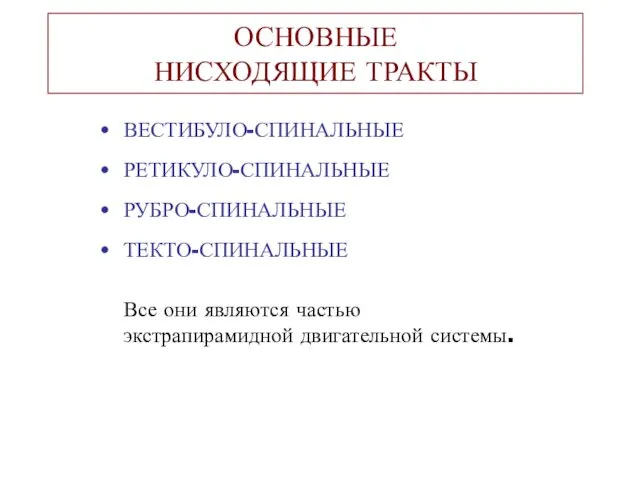 ОСНОВНЫЕ НИСХОДЯЩИЕ ТРАКТЫ ВЕСТИБУЛО-СПИНАЛЬНЫЕ РЕТИКУЛО-СПИНАЛЬНЫЕ РУБРО-СПИНАЛЬНЫЕ ТЕКТО-СПИНАЛЬНЫЕ Все они являются частью экстрапирамидной двигательной системы.