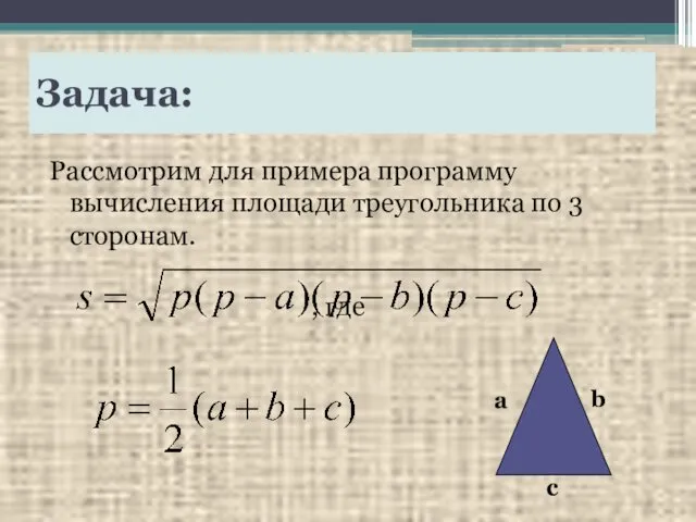 Задача: Рассмотрим для примера программу вычисления площади треугольника по 3 сторонам. , где a b c