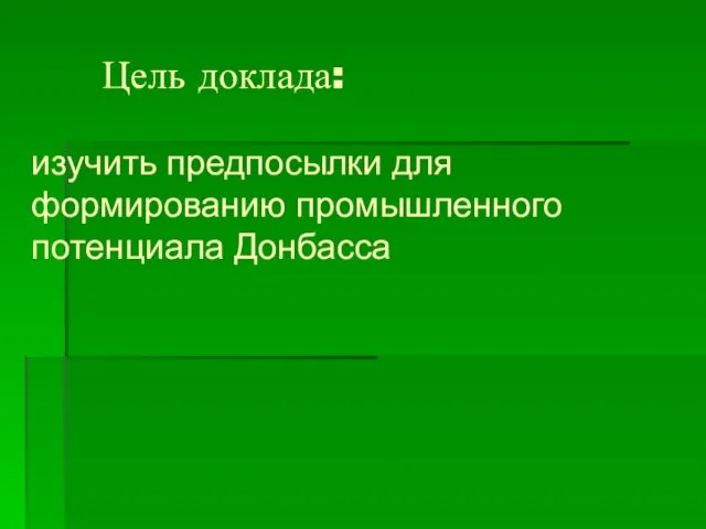 Цель доклада: изучить предпосылки для формированию промышленного потенциала Донбасса