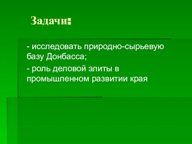 Задачи: - исследовать природно-сырьевую базу Донбасса; - роль деловой элиты в промышленном развитии края