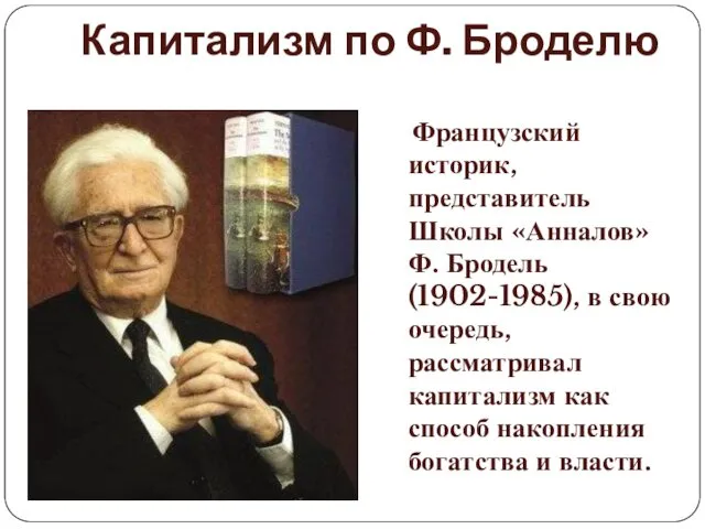 Капитализм по Ф. Броделю Французский историк, представитель Школы «Анналов» Ф. Бродель (1902-1985), в