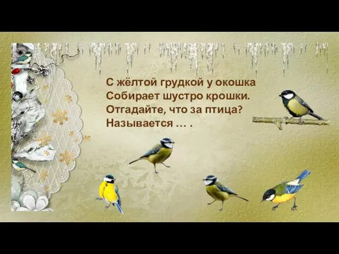 С жёлтой грудкой у окошка Собирает шустро крошки. Отгадайте, что за птица? Называется … .