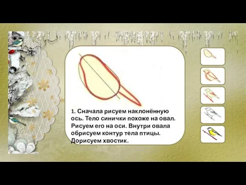 1. Сначала рисуем наклонённую ось. Тело синички похоже на овал.