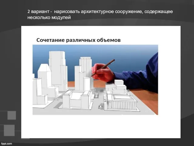 2 вариант - нарисовать архитектурное сооружение, содержащее несколько модулей