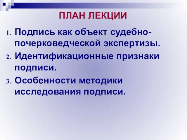 ПЛАН ЛЕКЦИИ Подпись как объект судебно-почерковедческой экспертизы. Идентификационные признаки подписи. Особенности методики исследования подписи.