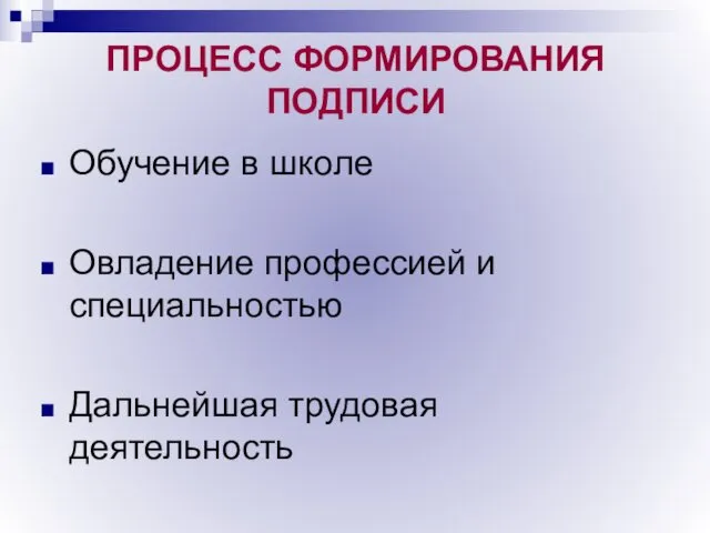 ПРОЦЕСС ФОРМИРОВАНИЯ ПОДПИСИ Обучение в школе Овладение профессией и специальностью Дальнейшая трудовая деятельность