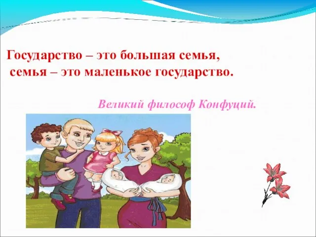 Государство – это большая семья, семья – это маленькое государство. Великий философ Конфуций.