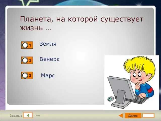 Далее 4 Задание 1 бал. Планета, на которой существует жизнь … Земля Венера Марс