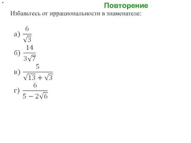 Повторение * Избавьтесь от иррациональности в знаменателе: