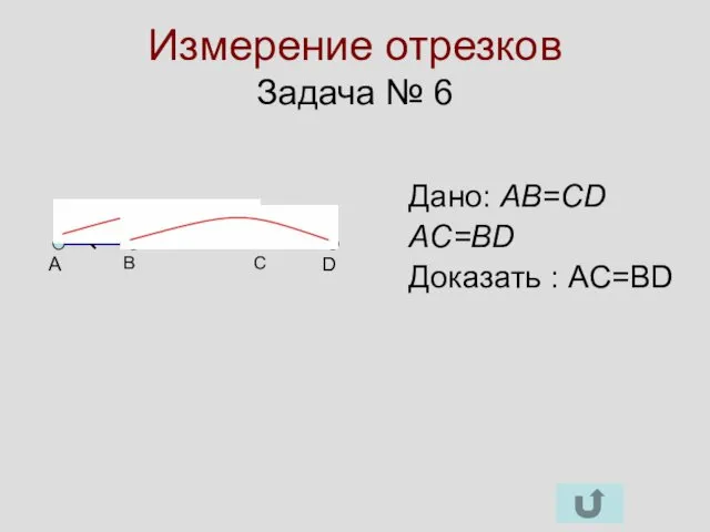 Измерение отрезков Задача № 6 A D B C Дано: AB=CD AC=BD Доказать : AC=BD