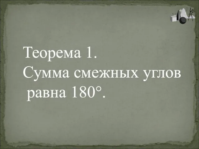 Теорема 1. Сумма смежных углов равна 180°.