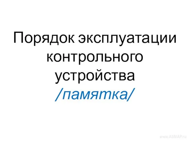Порядок эксплуатации контрольного устройства /памятка/ www.ASMAP.ru