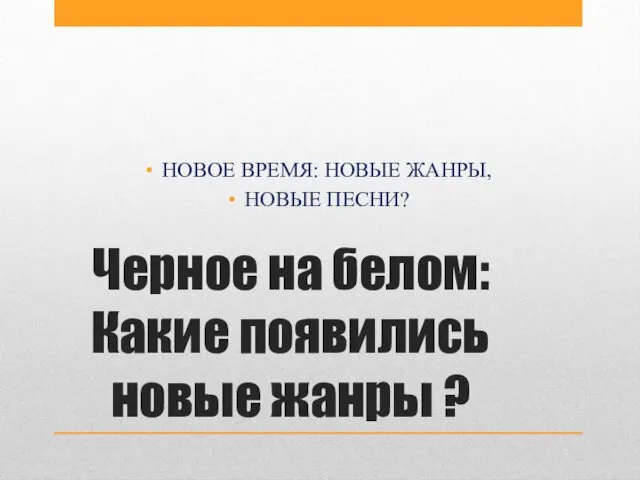 Черное на белом: Какие появились новые жанры ? НОВОЕ ВРЕМЯ: НОВЫЕ ЖАНРЫ, НОВЫЕ ПЕСНИ?