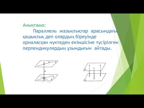 Анықтама: Параллель жазықтықтар арасындағы қашықтық деп олардың біреуінде орналасқан нүктеден екіншісіне түсірілген перпендикулярдың ұзындығын айтады.