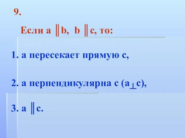 Если а ║b, b ║c, то: 1. а пересекает прямую с, 2. а