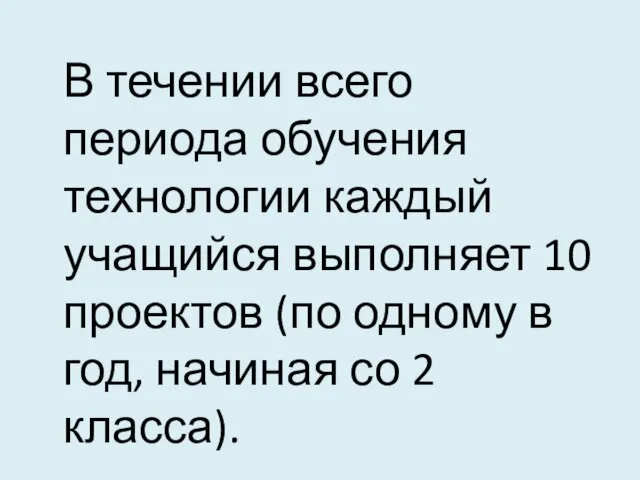 В течении всего периода обучения технологии каждый учащийся выполняет 10