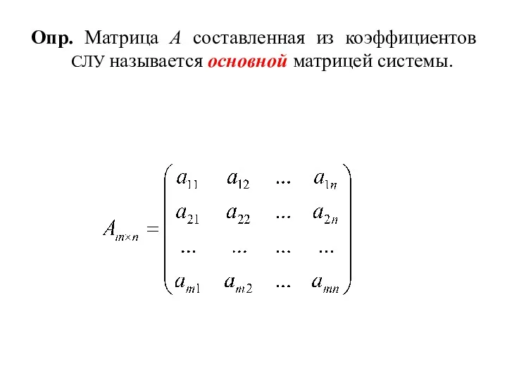 Опр. Матрица А составленная из коэффициентов СЛУ называется основной матрицей системы.