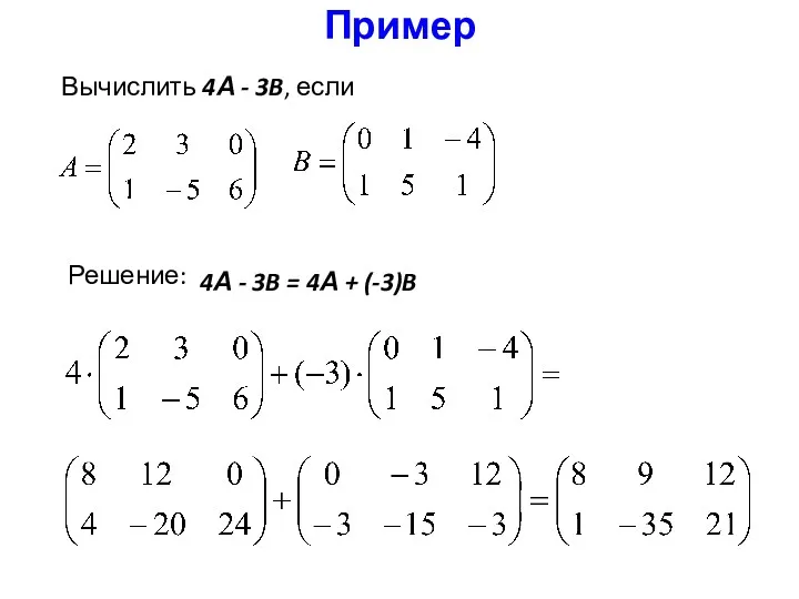 Пример Вычислить 4А - 3B, если Решение: 4А - 3B = 4А + (-3)B