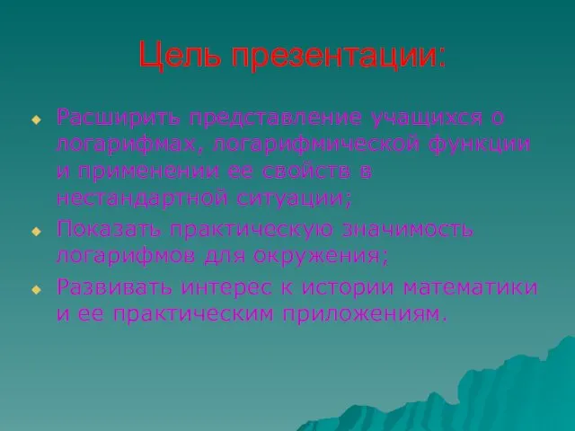 Цель презентации: Расширить представление учащихся о логарифмах, логарифмической функции и