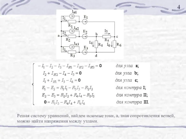 Решая систему уравнений, найдем искомые токи, а, зная сопротивления ветвей, можно найти напряжения между узлами. 4