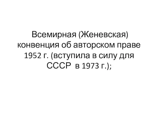 Всемирная (Женевская) конвенция об авторском праве 1952 г. (вступила в силу для СССР в 1973 г.);