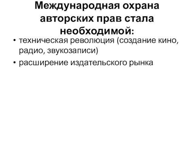 Международная охрана авторских прав стала необходимой: техническая революция (создание кино, радио, звукозаписи) расширение издательского рынка