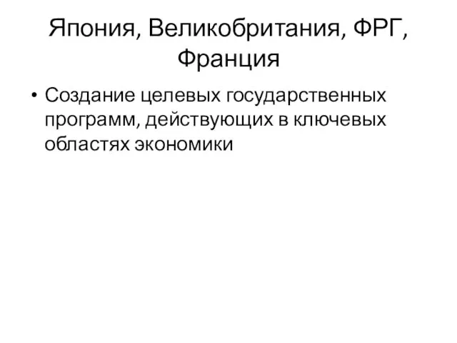 Япония, Великобритания, ФРГ, Франция Создание целевых государственных программ, действующих в ключевых областях экономики