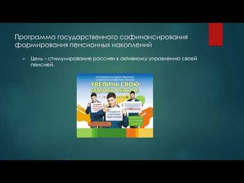 Программа государственного софинансирования формирования пенсионных накоплений Цель – стимулирование россиян к активному управлению своей пенсией.