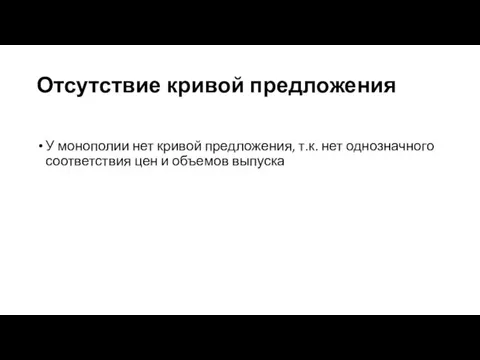 Отсутствие кривой предложения У монополии нет кривой предложения, т.к. нет однозначного соответствия цен и объемов выпуска