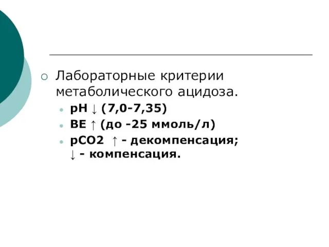 Лабораторные критерии метаболического ацидоза. рН ↓ (7,0-7,35) ВЕ ↑ (до