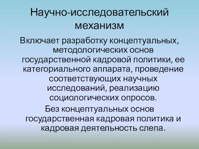 Научно-исследовательский механизм Включает разработку концептуальных, методологических основ государственной кадровой политики, ее категориального аппарата,