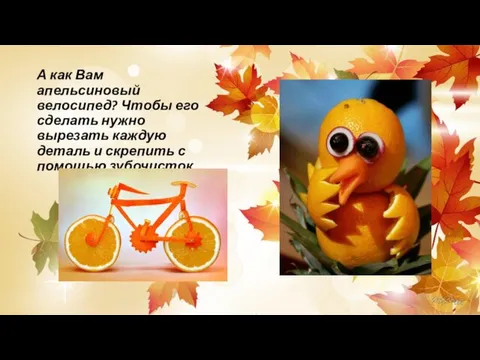 А как Вам апельсиновый велосипед? Чтобы его сделать нужно вырезать каждую деталь и
