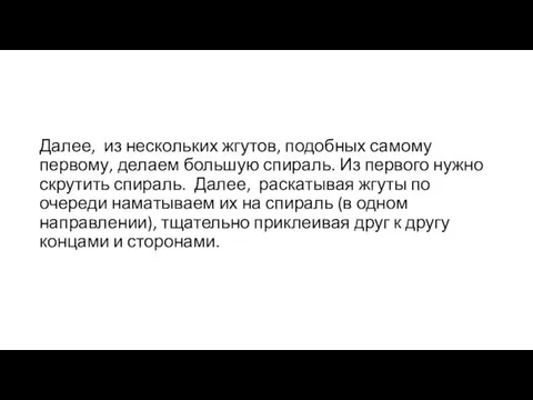 Далее, из нескольких жгутов, подобных самому первому, делаем большую спираль.