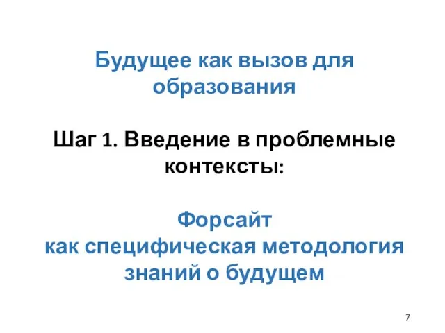 Будущее как вызов для образования Шаг 1. Введение в проблемные контексты: Форсайт как