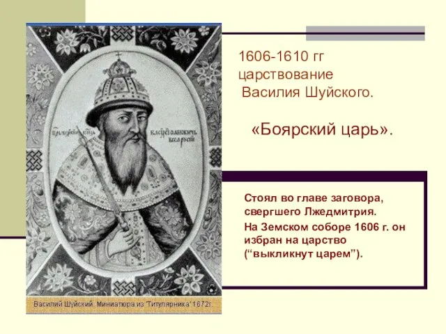 1606-1610 гг царствование Василия Шуйского. «Боярский царь». Стоял во главе