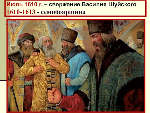 Июль 1610 г. – свержение Василия Шуйского 1610-1613 - семибоярщина