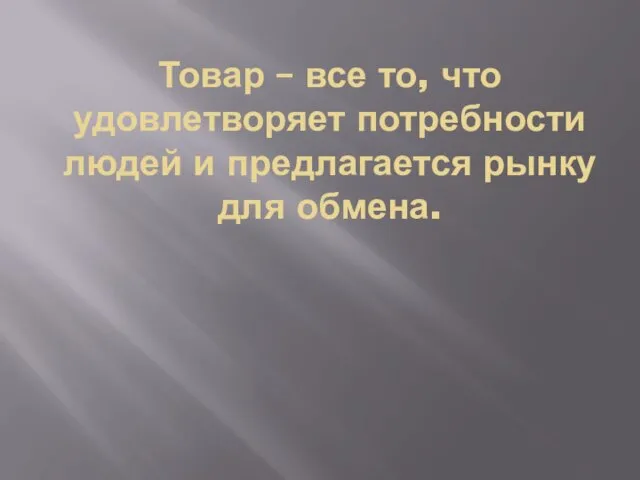 Товар – все то, что удовлетворяет потребности людей и предлагается рынку для обмена.