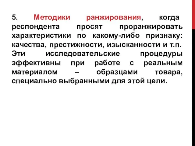 5. Методики ранжирования, когда респондента просят проранжировать характеристики по какому-либо признаку: качества, престижности,