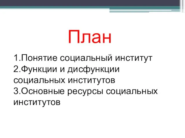 1.Понятие социальный институт 2.Функции и дисфункции социальных институтов 3.Основные ресурсы социальных институтов План