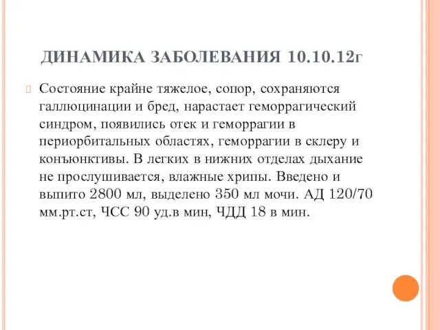 ДИНАМИКА ЗАБОЛЕВАНИЯ 10.10.12г Состояние крайне тяжелое, сопор, сохраняются галлюцинации и бред, нарастает геморрагический