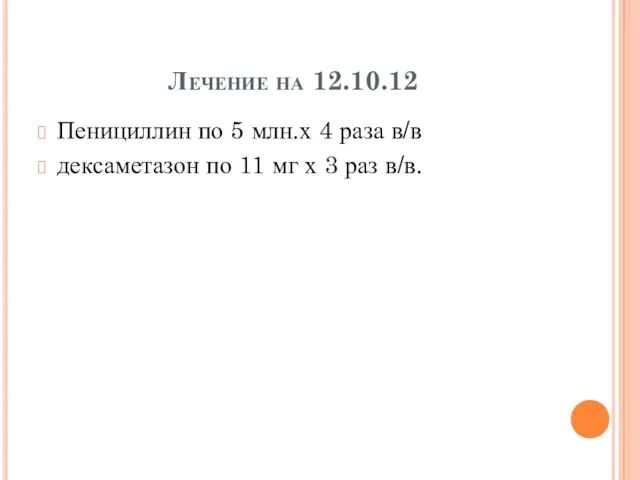 Лечение на 12.10.12 Пенициллин по 5 млн.х 4 раза в/в дексаметазон по 11