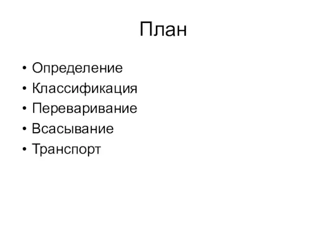 План Определение Классификация Переваривание Всасывание Транспорт