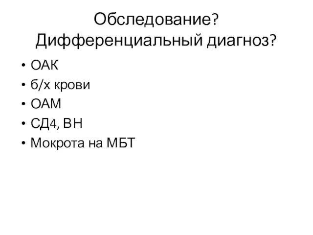 Обследование? Дифференциальный диагноз? ОАК б/х крови ОАМ СД4, ВН Мокрота на МБТ