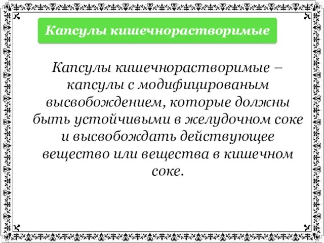 Капсулы кишечнорастворимые – капсулы с модифицированым высвобождением, которые должны быть устойчивыми в желудочном