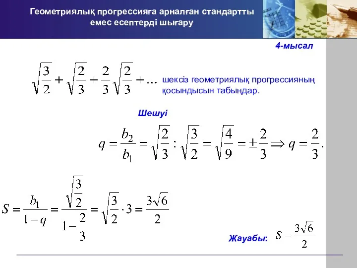 Геометриялық прогрессияға арналған стандартты емес есептерді шығару 4-мысал шексіз геометриялық прогрессияның қосындысын табыңдар. Шешуі Жауабы: